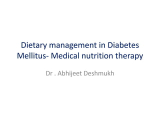 Dietary management in Diabetes
Mellitus- Medical nutrition therapy
Dr . Abhijeet Deshmukh
 
