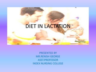 DIET IN LACTATION
PRESENTED BY
MR.RENISH GEORGE
ASST.PROFESSOR
INDEX NURSING COLLEGE
 