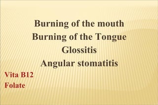 Burning of the mouth Burning of the Tongue Glossitis Angular stomatitis Vita B12 Folate 