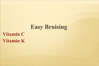 Easy Bruising  Vitamin C Vitamin K 