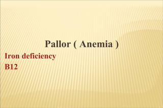 Pallor ( Anemia ) Iron deficiency B12 