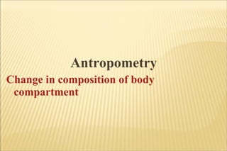 Antropometry Change in composition of body compartment 