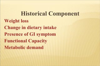 Historical Component  Weight loss Change in dietary intake  Presence of GI symptom Functional Capacity Metabolic demand 