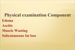Physical examination Component Edema Ascitis Muscle Wasting Subcutaneous fat loss  