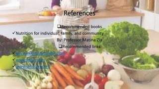 References
Recommended books
Nutrition for individual, family, and community
By: Professor Matina Zia
Recommended links
www.everydayhealth.com
www.fitbit.com
www.who.int.com
 