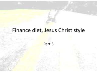 Finance diet, Jesus Christ style
Part 3
 