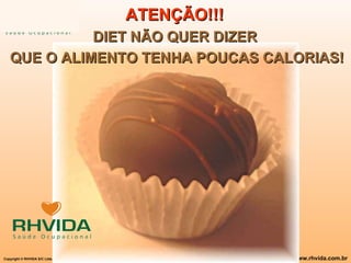 ATENÇÃO!!!   DIET NÃO QUER DIZER  QUE O ALIMENTO TENHA POUCAS CALORIAS! 