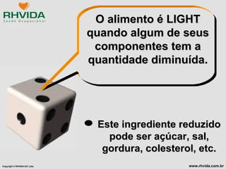 O alimento é LIGHT quando algum de seus componentes tem a quantidade diminuída. Este ingrediente reduzido pode ser açúcar, sal, gordura, colesterol, etc. 