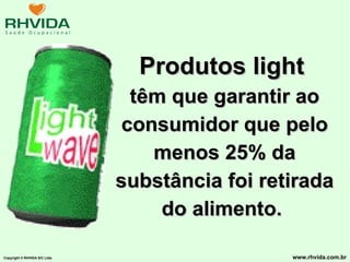 Produtos light   têm que garantir ao consumidor que pelo menos 25% da substância foi retirada do alimento.  