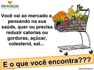 Você vai ao mercado e, pensando na sua saúde, quer ou precisa reduzir calorias ou gorduras, açúcar, colesterol, sal...  E o que você encontra??? 