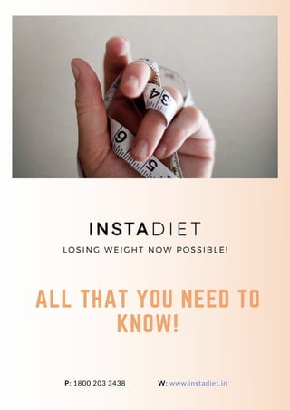 P: 1800 203 3438 W: www.instadiet.in
LOSING WEIGHT NOW POSSIBLE!
ALL THAT YOU NEED TO
KNOW!
 