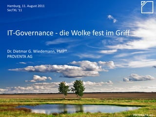 Hamburg, 11. August 2011
SecTXL '11




IT-Governance - die Wolke fest im Griff

Dr. Dietmar G. Wiedemann, PMP®
PROVENTA AG




                                          PROVENTA AG
 