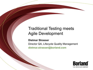 Traditional Testing meets
Agile Development
Dietmar Strasser
Director QA, Lifecycle Quality Management
dietmar.strasser@borland.com
 