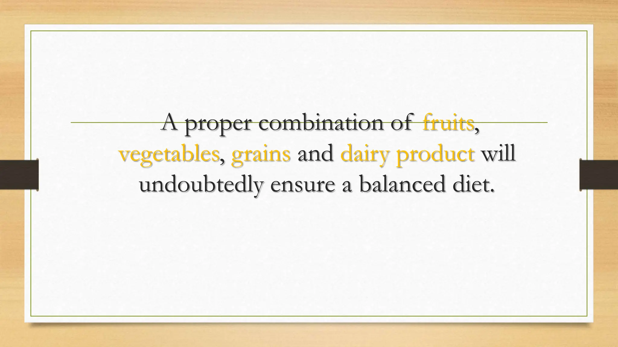 A proper combination of fruits,
vegetables, grains and dairy product will
undoubtedly ensure a balanced diet.
 