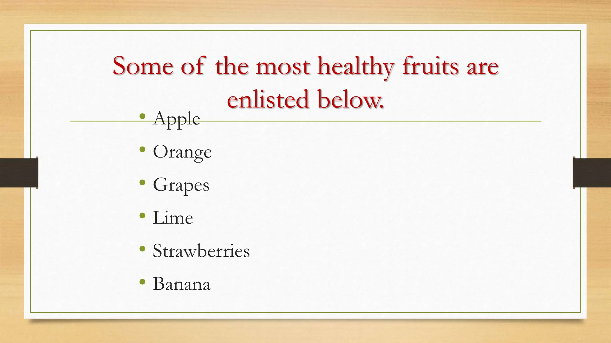 Some of the most healthy fruits are
enlisted below.
• Apple
• Orange
• Grapes
• Lime
• Strawberries
• Banana
 
