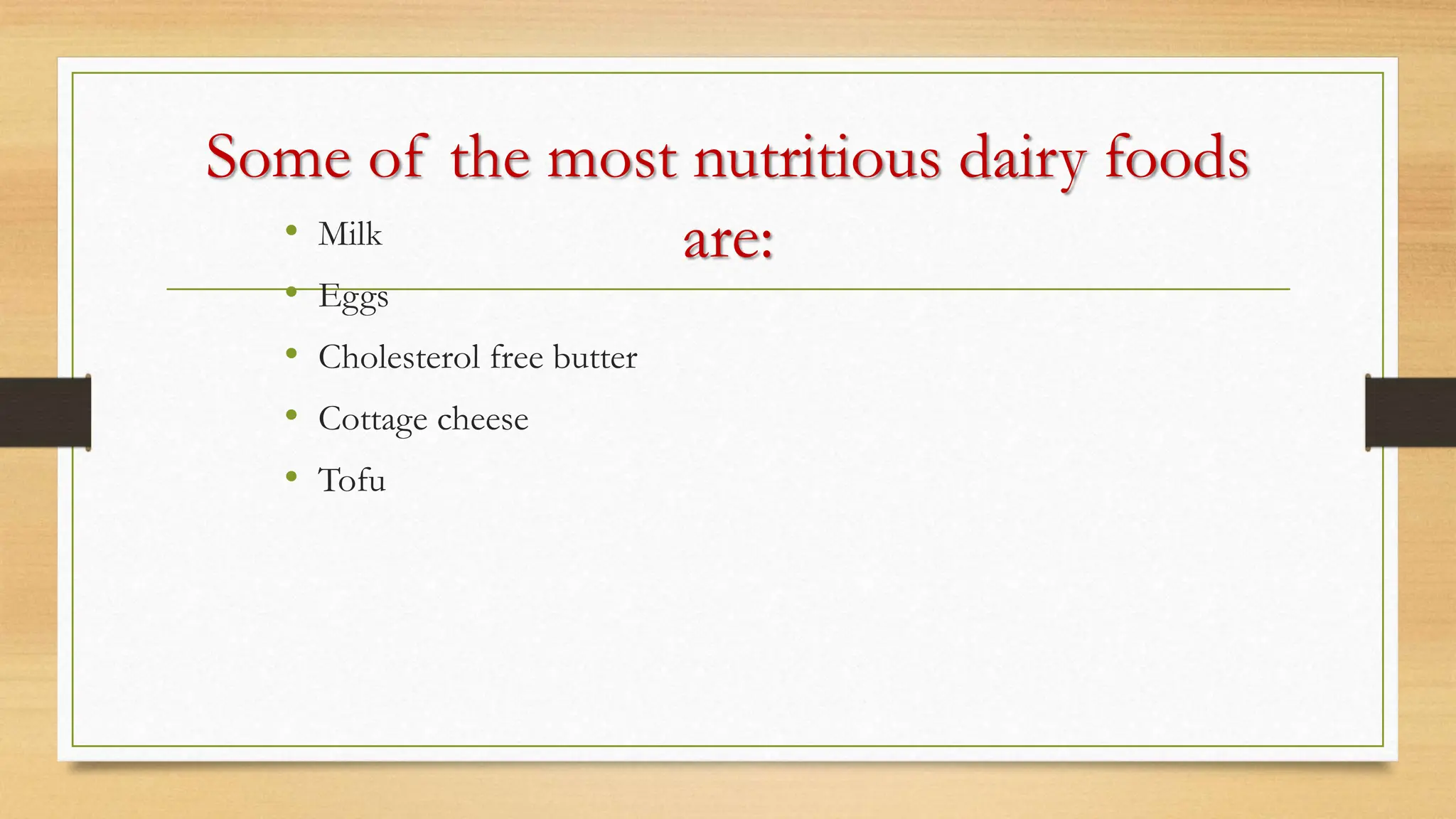 Some of the most nutritious dairy foods
are:
• Milk
• Eggs
• Cholesterol free butter
• Cottage cheese
• Tofu
 
