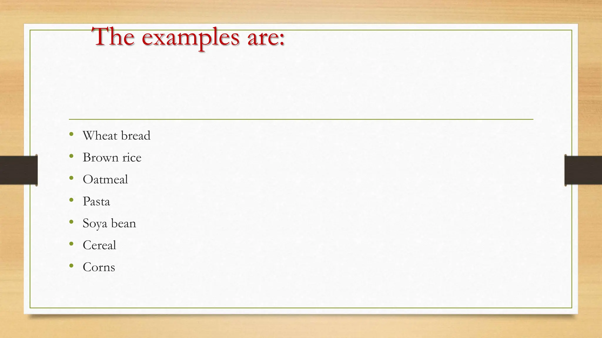 The examples are:
• Wheat bread
• Brown rice
• Oatmeal
• Pasta
• Soya bean
• Cereal
• Corns
 