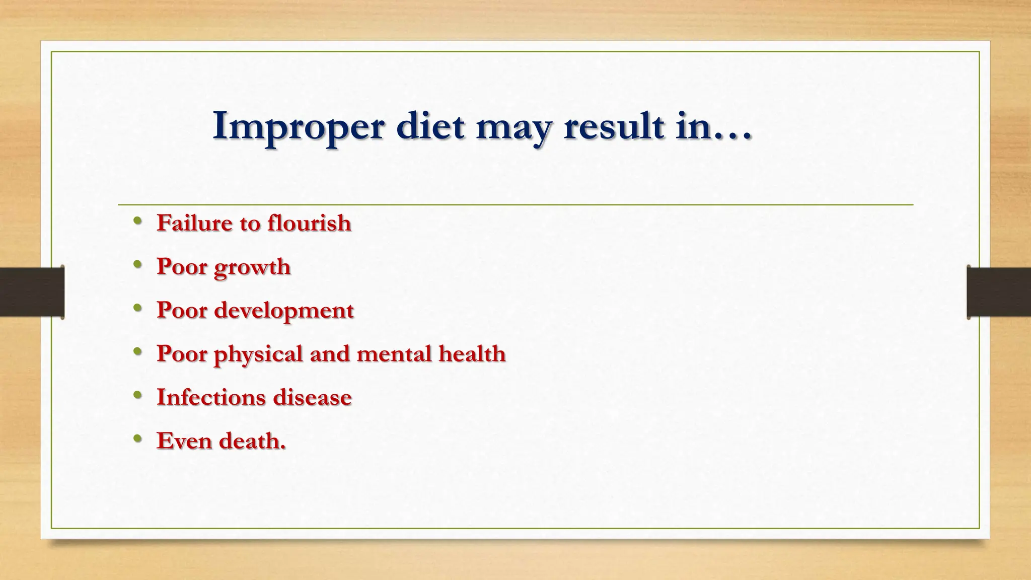 Improper diet may result in…
• Failure to flourish
• Poor growth
• Poor development
• Poor physical and mental health
• Infections disease
• Even death.
 