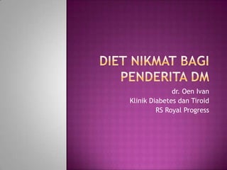 dr. Oen Ivan
Klinik Diabetes dan Tiroid
         RS Royal Progress
 
