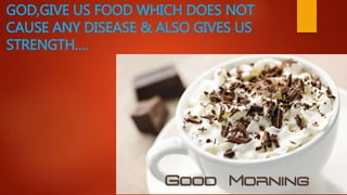 GOD,GIVE US FOOD WHICH DOES NOT
CAUSE ANY DISEASE & ALSO GIVES US
STRENGTH….
 