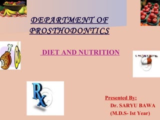 DEPARTMENT OF
PROSTHODONTICS
Presented By:
Dr. SARYU BAWA
(M.D.S- Ist Year)
DIET AND NUTRITION
 