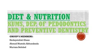 DIET & NUTRITION
KUMS, DEP. OF PEDODONTICS
AND PREVENTIVE DENTISTRY
GROUP’S MEMBERS:
Hedayatullah Ehsan
Ahmad Mustafa Akhundzada
Murtaza Behdad
 
