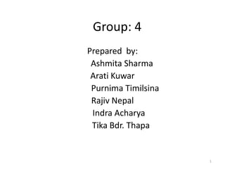 Group: 4
Prepared by:
Ashmita Sharma
Arati Kuwar
Purnima Timilsina
Rajiv Nepal
Indra Acharya
Tika Bdr. Thapa
1
 