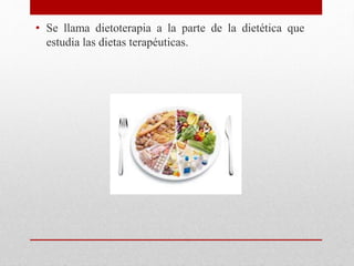• Se llama dietoterapia a la parte de la dietética que
estudia las dietas terapéuticas.
 