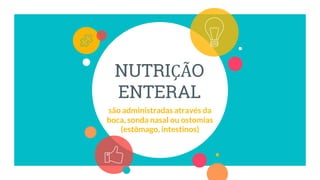 NUTRIÇÃO
ENTERAL
são administradas através da
boca, sonda nasal ou ostomias
(estômago, intestinos)
 