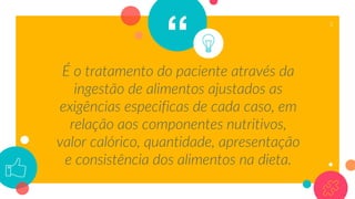 “
É o tratamento do paciente através da
ingestão de alimentos ajustados as
exigências especificas de cada caso, em
relação aos componentes nutritivos,
valor calórico, quantidade, apresentação
e consistência dos alimentos na dieta.
3
 