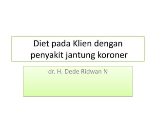 Diet pada Klien dengan
penyakit jantung koroner
dr. H. Dede Ridwan N
 