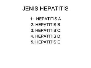 JENIS HEPATITIS
1. HEPATITIS A
2. HEPATITIS B
3. HEPATITIS C
4. HEPATITIS D
5. HEPATITIS E
 