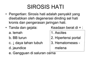 SIROSIS HATI
• Pengertian: Sirosis hati adalah penyakit yang
disebabkan oleh degenerasi dinding sel hati
kronis dan penger...