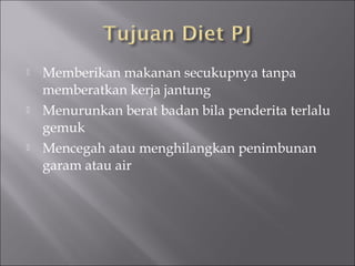  Memberikan makanan secukupnya tanpa
memberatkan kerja jantung
 Menurunkan berat badan bila penderita terlalu
gemuk
 Mencegah atau menghilangkan penimbunan
garam atau air
 