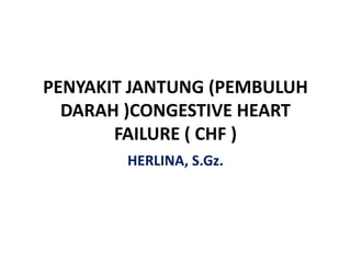 PENYAKIT JANTUNG (PEMBULUH
  DARAH )CONGESTIVE HEART
       FAILURE ( CHF )
        HERLINA, S.Gz.
 