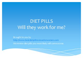DIET PILLS
Will they work for me?
Brought to you by
http://www.bestdietpillreviewsforwomen.com
We review diet pills you most likely will come across

 