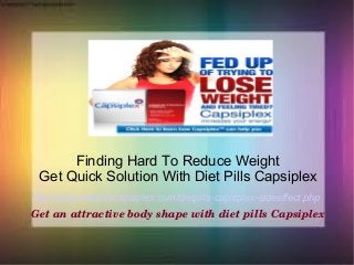 Finding Hard To Reduce Weight
Get Quick Solution With Diet Pills Capsiplex
http://www.dietpillscapsiplex.com/dietpills-capsiplex-sideeffect.php
Get an attractive body shape with diet pills Capsiplex
 