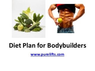 Diet Plan for Bodybuilders
       www.purelifts.com
 