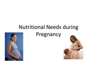 Nutritional Needs during  Pregnancy 