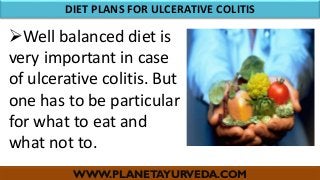 WWW.PLANETAYURVEDA.COM
DIET PLANS FOR ULCERATIVE COLITIS
Well balanced diet is
very important in case
of ulcerative colitis. But
one has to be particular
for what to eat and
what not to.
 
