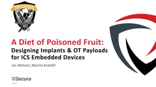 © 2019
A Diet of Poisoned Fruit:
Designing Implants & OT Payloads
for ICS Embedded Devices
Jos Wetzels, Marina Krotofil
 