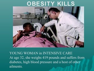OBESITY KILLS
YOUNG WOMAN in INTENSIVE CARE
At age 32, she weighs 419 pounds and suffers from
diabetes, high blood pressure and a host of other
ailments.
 
