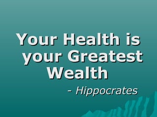 Your Health isYour Health is
your Greatestyour Greatest
WealthWealth
-- HippocratesHippocrates
 