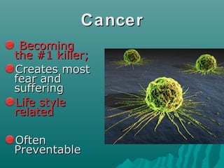 CancerCancer
BecomingBecoming
the #1 killer;the #1 killer;
Creates mostCreates most
fear andfear and
sufferingsuffering
Life styleLife style
relatedrelated
OftenOften
PreventablePreventable
 