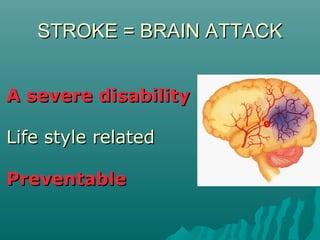 STROKE = BRAIN ATTACKSTROKE = BRAIN ATTACK
A severe disabilityA severe disability
Life style relatedLife style related
PreventablePreventable
 