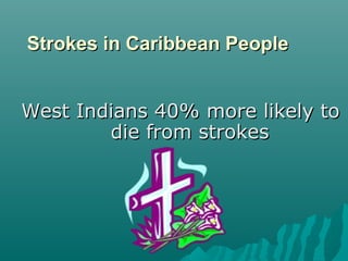 Strokes in Caribbean PeopleStrokes in Caribbean People
West Indians 40% more likely toWest Indians 40% more likely to
die from strokesdie from strokes
 