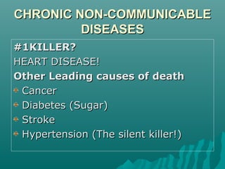 CHRONIC NON-COMMUNICABLECHRONIC NON-COMMUNICABLE
DISEASESDISEASES
#1KILLER?#1KILLER?
HEART DISEASE!HEART DISEASE!
Other Leading causes of deathOther Leading causes of death
CancerCancer
Diabetes (Sugar)Diabetes (Sugar)
StrokeStroke
Hypertension (The silent killer!)Hypertension (The silent killer!)
 