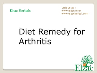 Elzac Herbals
Visit us at :
www.elzac.in or
www.elzacherbal.com
Diet Remedy for
Arthritis
 