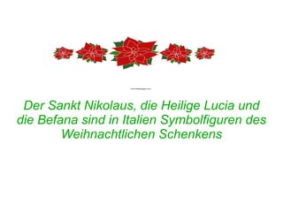Der Sankt Nikolaus, die Heilige Lucia und 
die Befana sind in Italien Symbolfiguren des 
Weihnachtlichen Schenkens 
 