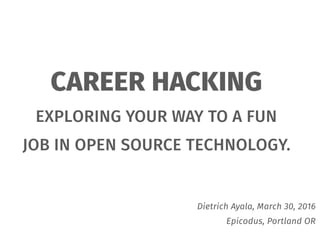 CAREER HACKING
EXPLORING YOUR WAY TO A FUN
JOB IN OPEN SOURCE TECHNOLOGY.
Dietrich Ayala, March 30, 2016
Epicodus, Portland OR
 